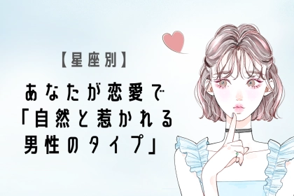 【星座別】あなたが恋愛で「自然と惹かれる男性のタイプ」＜おひつじ座〜おとめ座＞