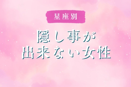 【星座別】「なんでバレた？」隠し事ができない女性ランキング＜第１位～第３位＞