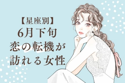 【星座別】幸せになれる♡６月下旬、恋の転機が訪れる女性＜第４位〜第６位＞