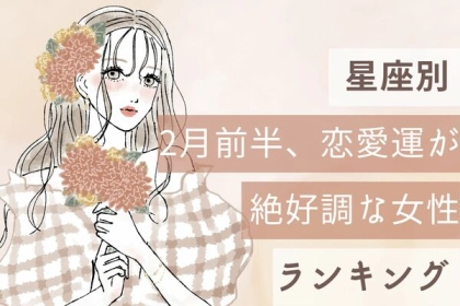 【星座別】行動するなら今！？2月前半、恋愛運が絶好調な女性＜第１～３位＞