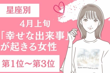 【星座別】４月上旬、幸せな出来事が起きる女性〈第１位～第３位〉