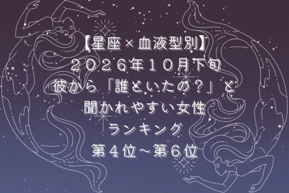 【星座×血液型別】2026年10月下旬、彼から「誰といたの？」と聞かれやすい女性ランキング＜第４位〜第６位＞