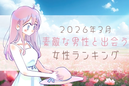 【星座別】２０２６年３月前半、ステキな男性と出会う女性ランキング＜第１位～第３位＞