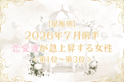 【星座別】2026年７月前半、恋愛運が急上昇する女性ランキング＜第１位〜第３位＞