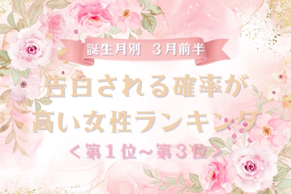 【誕生月別】３月前半、告白される確率が高い女性ランキング＜第１位～第３位＞