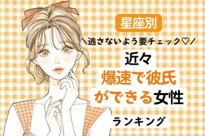 【星座別】近々、爆速で彼氏ができる女性ランキング＜第４～６位＞