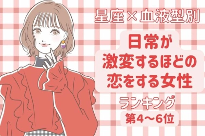 【星座x血液型別】「刺激的な恋の始まり♡」日常が激変するほどの恋をする女性ランキング＜第４～６位＞