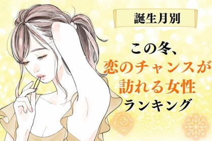 【誕生月別】期待して大丈夫♡この冬、「恋のチャンスが訪れる女性」ランキング＜第４～６位＞