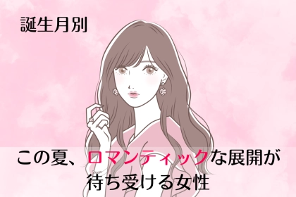 【誕生月別】「この夏、ロマンチックな展開」が待ち受ける女性ランキング＜第１位～第３位＞