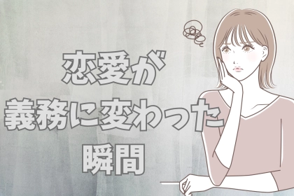 「どうして、こんなに頑張らなきゃいけないの？」恋愛が“義務”に変わった瞬間