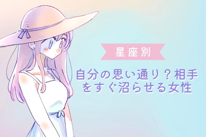 【星座別】自分の思い通り？相手をすぐ沼らせる女性ランキング＜第１位～第３位＞