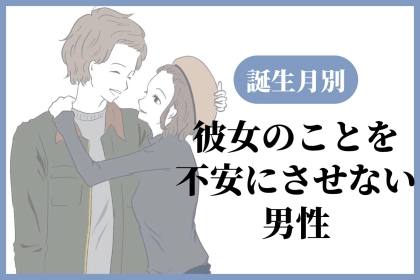 【誕生月別】彼女のことを絶対に「不安にさせない」男性ランキング＜第１位～第３位＞