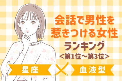 【星座×血液型別】会話で男性を惹きつける女性ランキング＜第１位～第３位＞