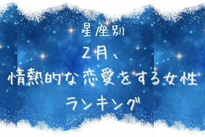【星座別】大恋愛の予感...♡「２月、情熱的な恋愛をする女性」ランキング＜第１～３位＞