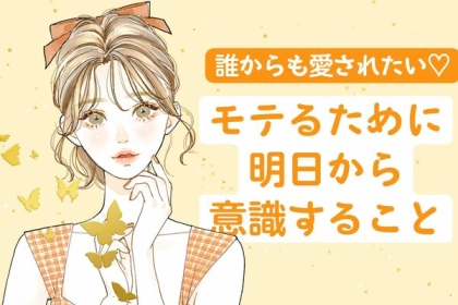 誰からも愛されたい♡「モテるために明日から意識すること」