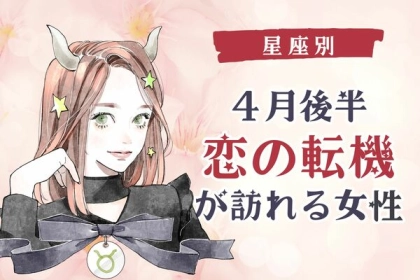 【星座別】どうなる...？４月後半、「恋の転機が訪れる女性」ランキング〈第４位～第６位〉