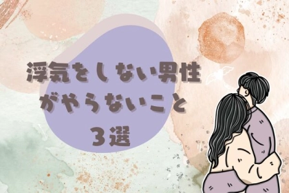 真摯な男性を見抜けますか？浮気をしない男性がやらないこと３選