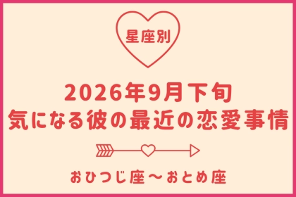 【星座別】2026年９月下旬、気になる彼の最近の恋愛事情＜おひつじ座〜おとめ座＞