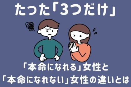たった３つだけなんです。【本命】になれる女性となれない女性の違いって？