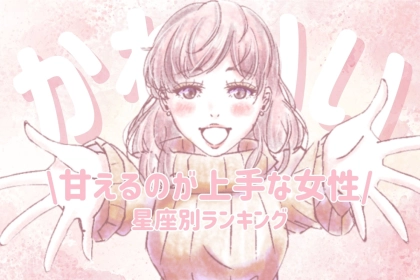 【星座別】「めっちゃ、かわいい///」甘えるのが上手な女性ランキング＜第１位～第３位＞