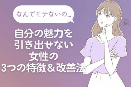 「どうしてモテないの？」自分の魅力を引き出せない女性の“３つの特徴”と改善方法