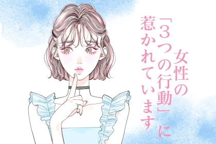 男性は、女性の「３つの行動」に超惹かれているんです。