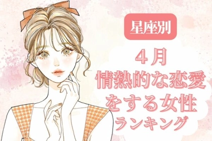 【星座別】４月、情熱的な恋愛をする女性ランキング＜第４位〜第６位＞
