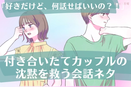「好きだけど、何話せばいいの？！」付き合いたてカップルの沈黙を救う会話ネタ