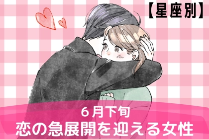 【星座別】６月下旬、恋の急展開を迎える女性ランキング＜第４位～第６位＞