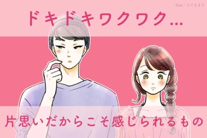 ドキドキワクワク...片思いだからこそ感じられるもの