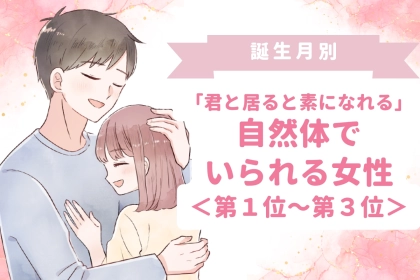【誕生月別】「君と居ると素になれる」自然体でいられる女性ランキング＜第１位〜第３位＞
