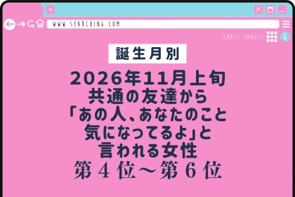 【誕生月別】2026年11月上旬、共通の友達から「あの人、あなたのこと気になってるよ」と言われる女性ランキング＜第４位〜第６位＞