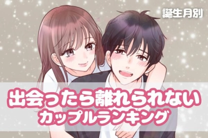 【誕生月別】これぞ運命？「出会ったら離れられないカップル」ランキング＜第４〜６位＞