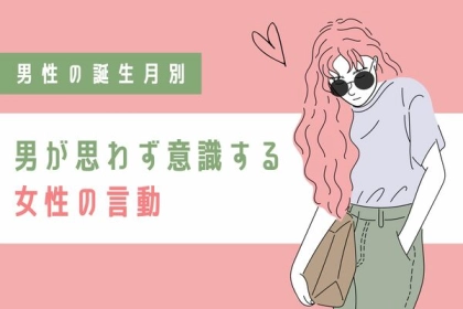 男性の誕生月でわかる！男が思わず意識する「女性の言動」＜１～６月＞