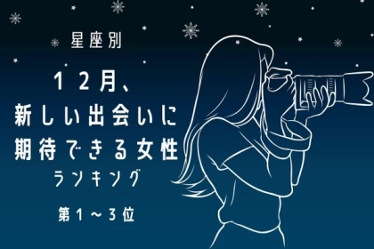 【星座別】１年の終わりにどんでん返し！「１２月、新しい出会いに期待できる女性」ランキング＜第１～３位＞