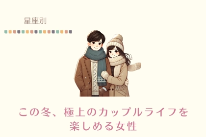 【星座別】この冬、極上のカップルライフを楽しめる女性ランキング＜第１位～第３位＞