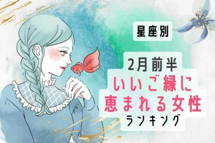 【星座別】期待大♡２月前半、「いいご縁に恵まれる女性」＜第１～３位＞