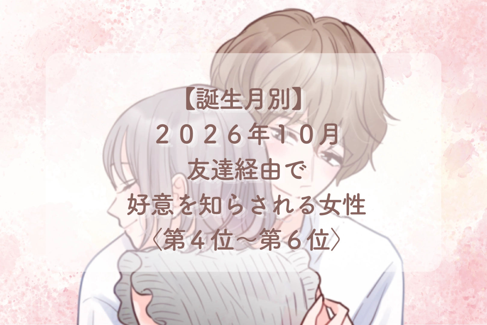 【誕生月別】2026年10月、友達経由で好意を知らされる女性ランキング＜第４位〜第６位＞