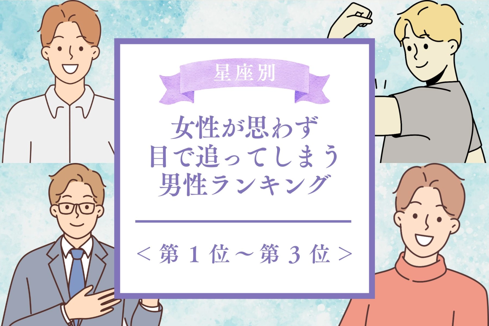 【星座別】女性が思わず目で追ってしまう男性ランキング＜第１位～第３位＞