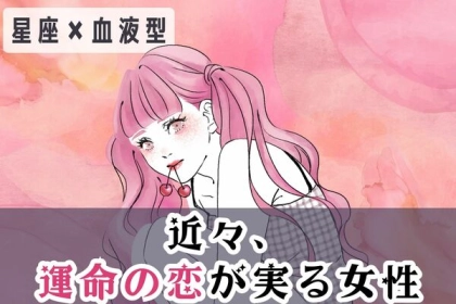 【星座x血液型別】やっと叶う・・・♡近々、「運命の恋が実る女性」＜第１〜３位＞