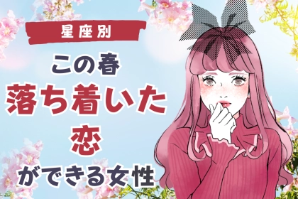 【星座別】この春、落ち着いた恋愛ができる女性ランキング＜第１位～第３位＞