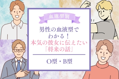 男性の血液型でわかる！本気の彼女に伝えたい「将来の話」＜O型・B型＞