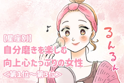 【星座別】自分磨きを楽しむ向上心たっぷりの女性ランキング＜第１位～第３位＞
