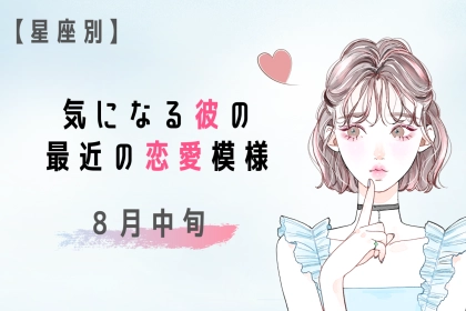 【星座別】８月中旬、気になる彼の最近の恋愛模様＜おひつじ座〜おとめ座＞
