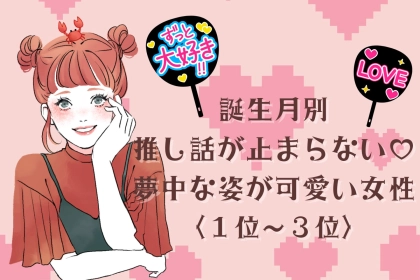 【誕生月別】推し話が止まらない♡夢中な姿が可愛い女性ランキング＜第１位〜第３位＞