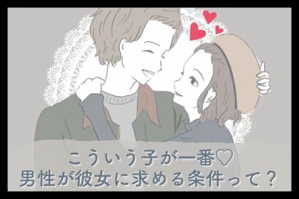こういう子が１番♡男性が【彼女に求める条件】