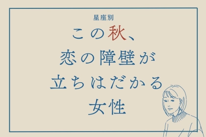 【星座別】この秋、恋の障壁が立ちはだかる女性ランキング＜第１位～第３位＞