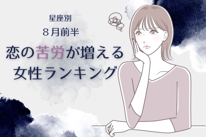 【星座別】2025年 ８月前半、恋の苦労が増える女性ランキング＜第４位～第６位＞