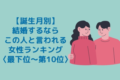 【誕生月別】「結婚するならこの人」と言われる女性ランキング＜最下位～第１０位＞