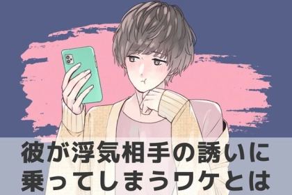 どんなにラブラブでも...。彼が【浮気相手】の誘いに乗ってしまうワケとは